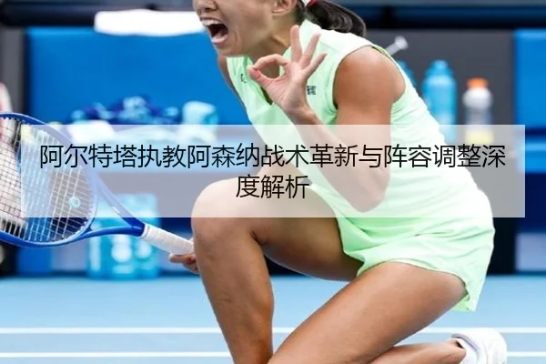 a-er-te-ta-zhi-jiao-a-sen-na-zhan-shu-ge-xin-yu-zhen-rong-tiao-zheng-shen-du-jie-xi-2-514.jpg